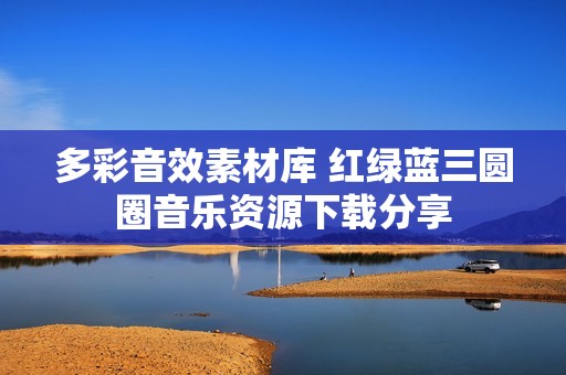 多彩音效素材库 红绿蓝三圆圈音乐资源下载分享