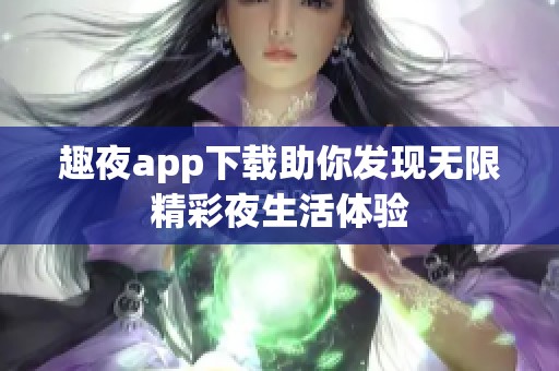 趣夜app下载助你发现无限精彩夜生活体验