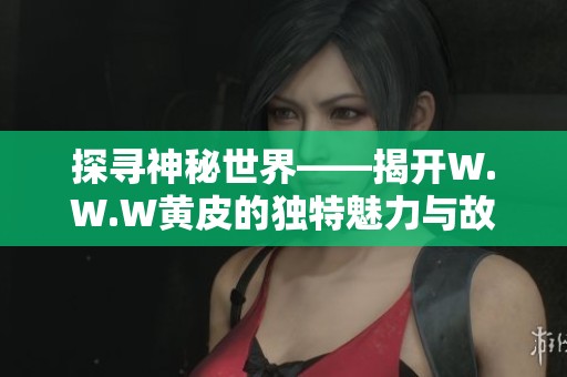 探寻神秘世界——揭开W.W.W黄皮的独特魅力与故事