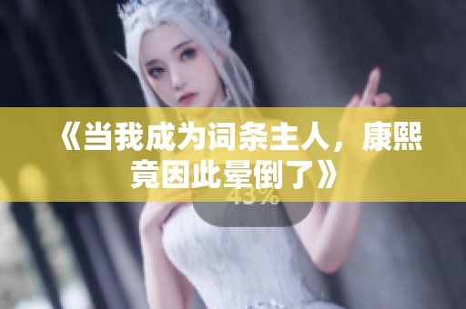 《当我成为词条主人，康熙竟因此晕倒了》