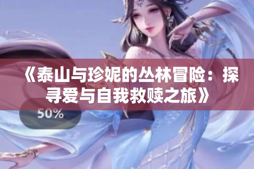 《泰山与珍妮的丛林冒险：探寻爱与自我救赎之旅》