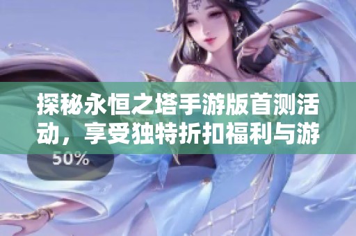 探秘永恒之塔手游版首测活动，享受独特折扣福利与游戏乐趣
