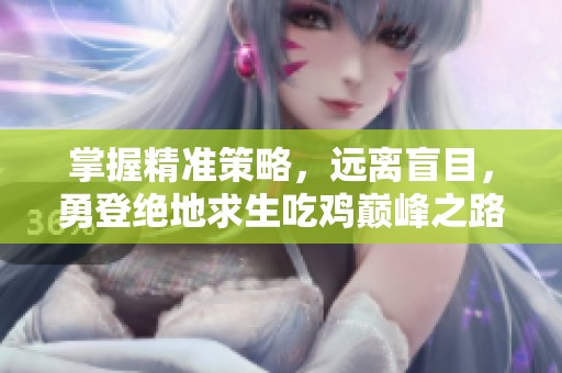 掌握精准策略，远离盲目，勇登绝地求生吃鸡巅峰之路