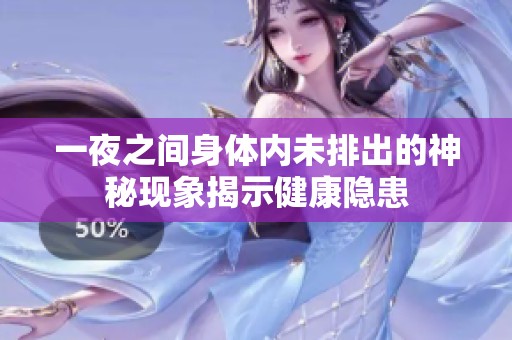 一夜之间身体内未排出的神秘现象揭示健康隐患