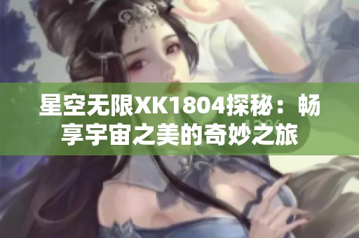 星空无限XK1804探秘：畅享宇宙之美的奇妙之旅