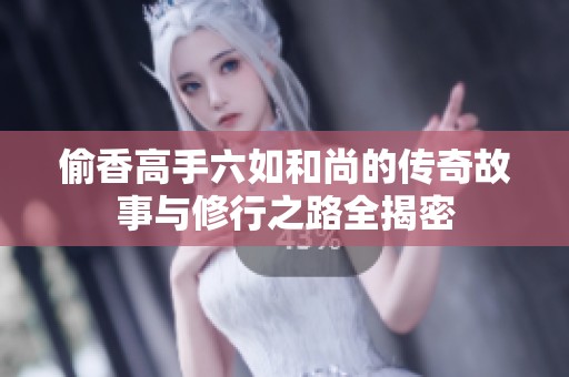 偷香高手六如和尚的传奇故事与修行之路全揭密