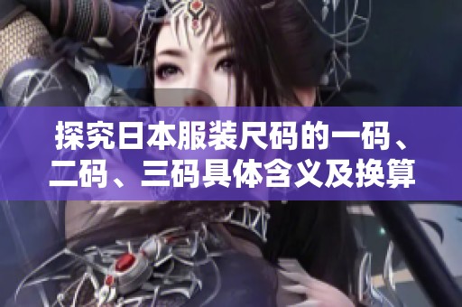 探究日本服装尺码的一码、二码、三码具体含义及换算方法