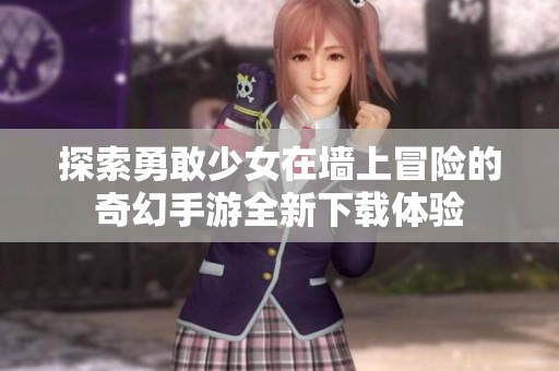 探索勇敢少女在墙上冒险的奇幻手游全新下载体验