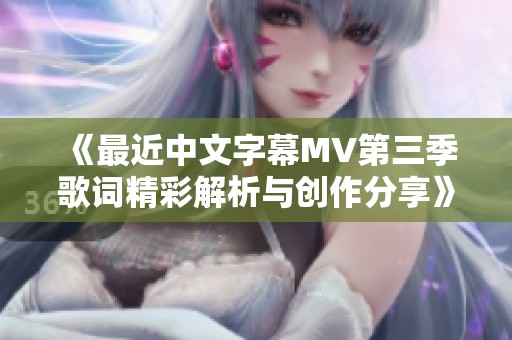 《最近中文字幕MV第三季歌词精彩解析与创作分享》