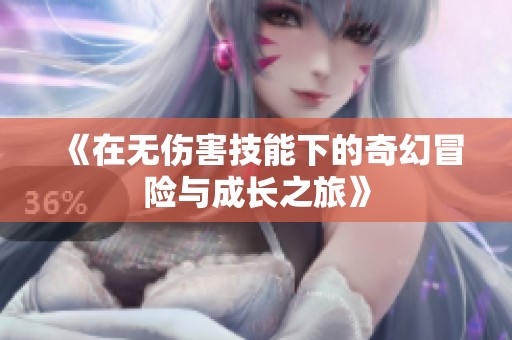 《在无伤害技能下的奇幻冒险与成长之旅》