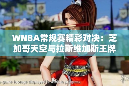 WNBA常规赛精彩对决：芝加哥天空与拉斯维加斯王牌强强对决