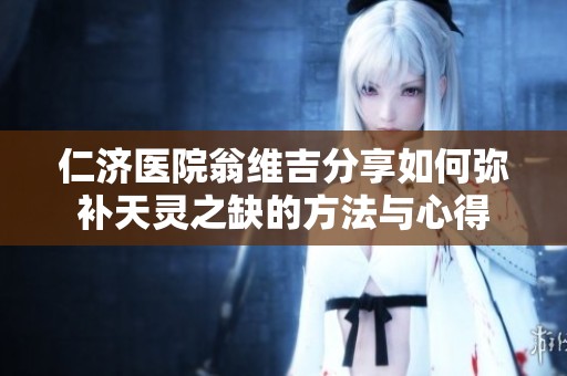 仁济医院翁维吉分享如何弥补天灵之缺的方法与心得