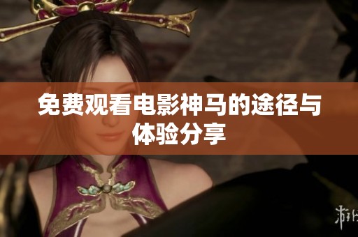 免费观看电影神马的途径与体验分享