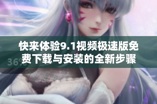 快来体验9.1视频极速版免费下载与安装的全新步骤
