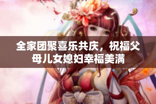 全家团聚喜乐共庆，祝福父母儿女媳妇幸福美满