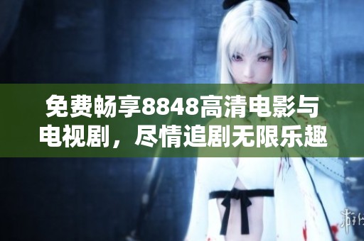 免费畅享8848高清电影与电视剧，尽情追剧无限乐趣