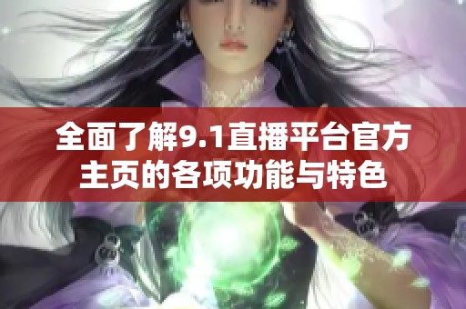 全面了解9.1直播平台官方主页的各项功能与特色