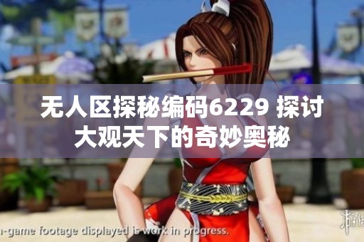 无人区探秘编码6229 探讨大观天下的奇妙奥秘