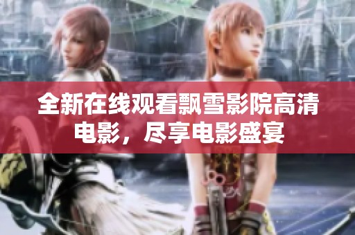 全新在线观看飘雪影院高清电影，尽享电影盛宴