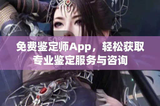 免费鉴定师App，轻松获取专业鉴定服务与咨询