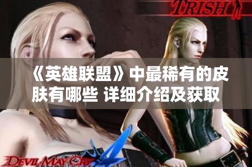 《英雄联盟》中最稀有的皮肤有哪些 详细介绍及获取方式