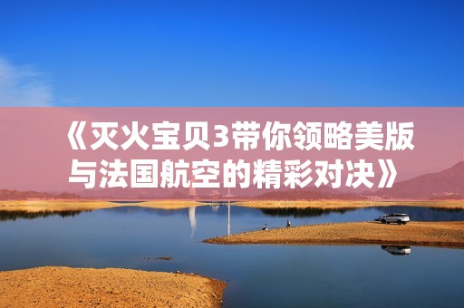 《灭火宝贝3带你领略美版与法国航空的精彩对决》
