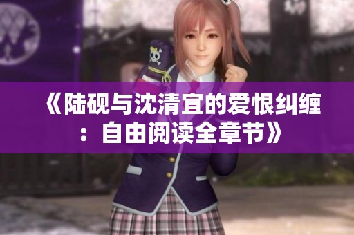 《陆砚与沈清宜的爱恨纠缠：自由阅读全章节》