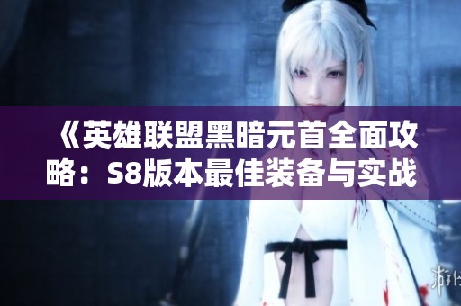 《英雄联盟黑暗元首全面攻略：S8版本最佳装备与实战技巧》