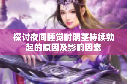 探讨夜间睡觉时阴茎持续勃起的原因及影响因素