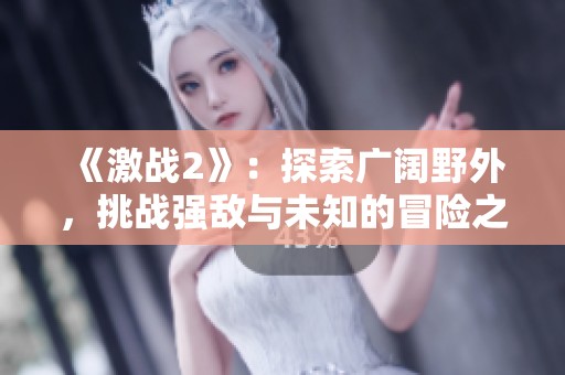 《激战2》：探索广阔野外，挑战强敌与未知的冒险之旅