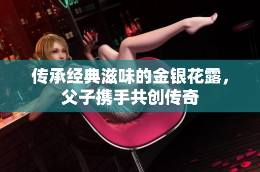 传承经典滋味的金银花露，父子携手共创传奇
