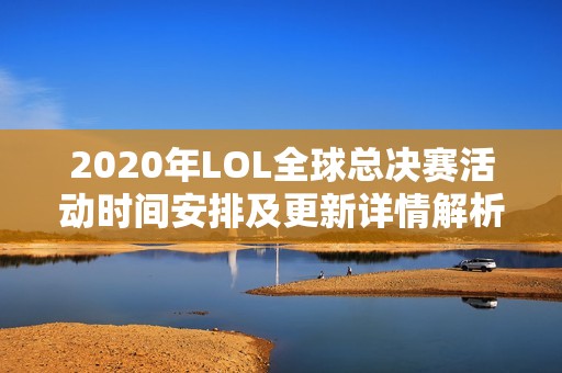 2020年LOL全球总决赛活动时间安排及更新详情解析