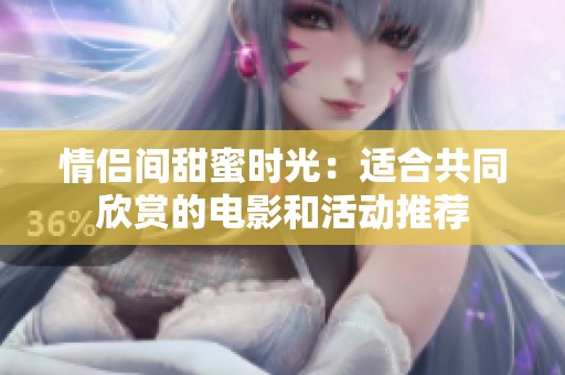 情侣间甜蜜时光：适合共同欣赏的电影和活动推荐
