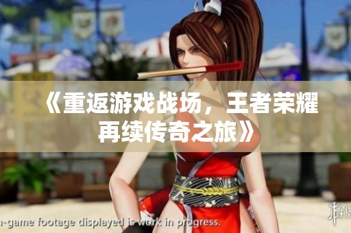 《重返游戏战场，王者荣耀再续传奇之旅》