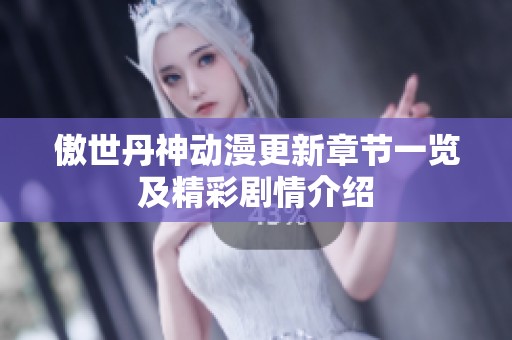 傲世丹神动漫更新章节一览及精彩剧情介绍