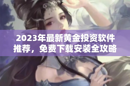 2023年最新黄金投资软件推荐，免费下载安装全攻略