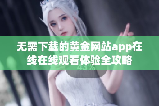 无需下载的黄金网站app在线在线观看体验全攻略