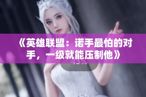 《英雄联盟：诺手最怕的对手，一级就能压制他》