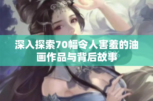 深入探索70幅令人害羞的油画作品与背后故事