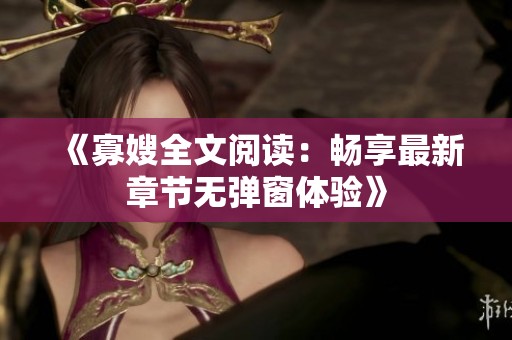 《寡嫂全文阅读：畅享最新章节无弹窗体验》