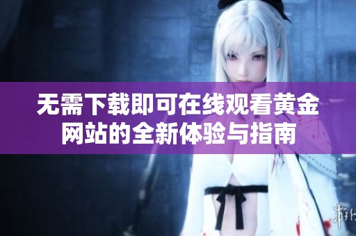 无需下载即可在线观看黄金网站的全新体验与指南