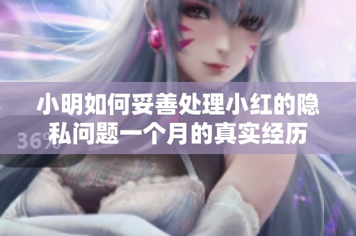 小明如何妥善处理小红的隐私问题一个月的真实经历