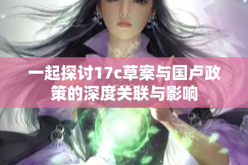 一起探讨17c草案与国卢政策的深度关联与影响