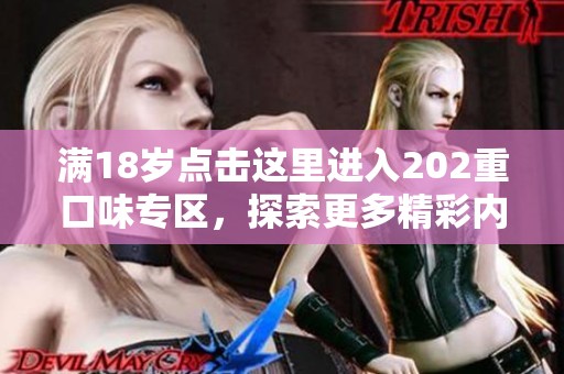 满18岁点击这里进入202重口味专区，探索更多精彩内容