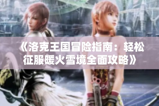 《洛克王国冒险指南：轻松征服暖火雪境全面攻略》