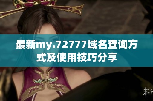 最新my.72777域名查询方式及使用技巧分享