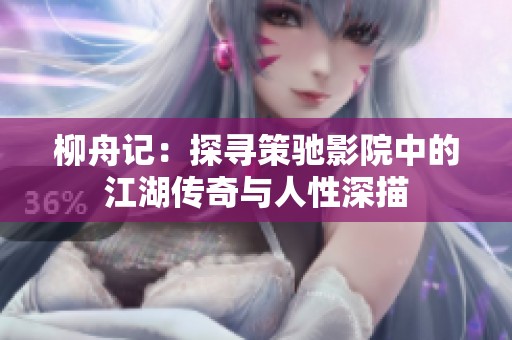 柳舟记：探寻策驰影院中的江湖传奇与人性深描
