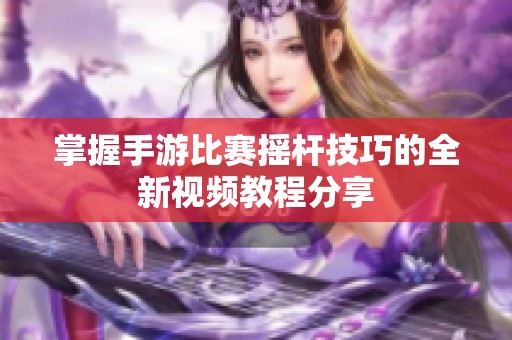 掌握手游比赛摇杆技巧的全新视频教程分享