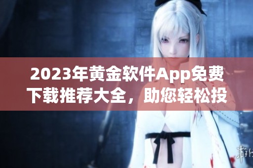 2023年黄金软件App免费下载推荐大全，助您轻松投资理财