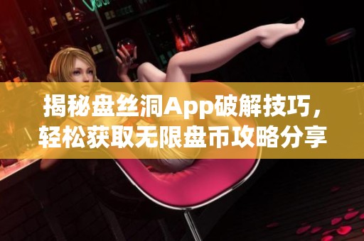 揭秘盘丝洞App破解技巧，轻松获取无限盘币攻略分享